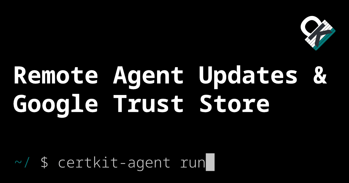 Remote Agent Updates and Google Trust Store