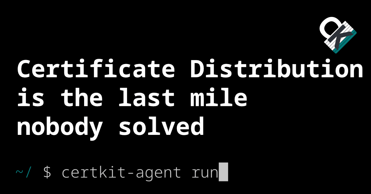 Certificate distribution is the last mile nobody solved