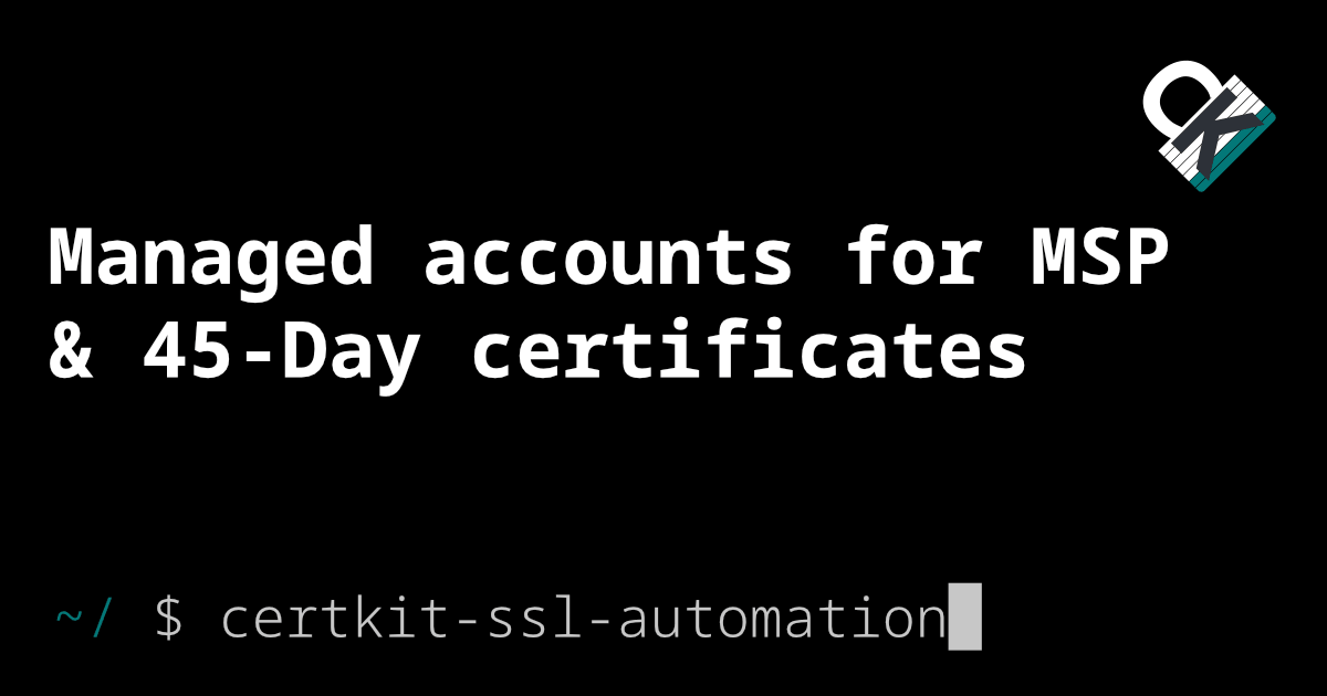 Managed accounts for MSPs, plus 45-day certificates you can use today